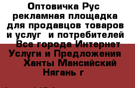 Оптовичка.Рус: рекламная площадка для продавцов товаров и услуг, и потребителей! - Все города Интернет » Услуги и Предложения   . Ханты-Мансийский,Нягань г.